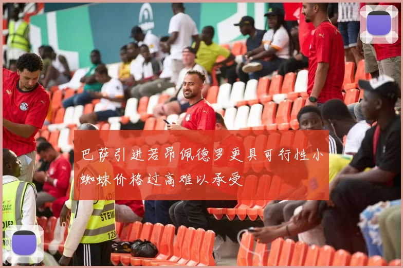 巴萨引进若昂佩德罗更具可行性小蜘蛛价格过高难以承受