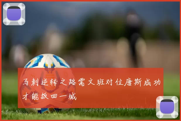 马刺逆转之路需文班对位唐斯成功才能扳回一城