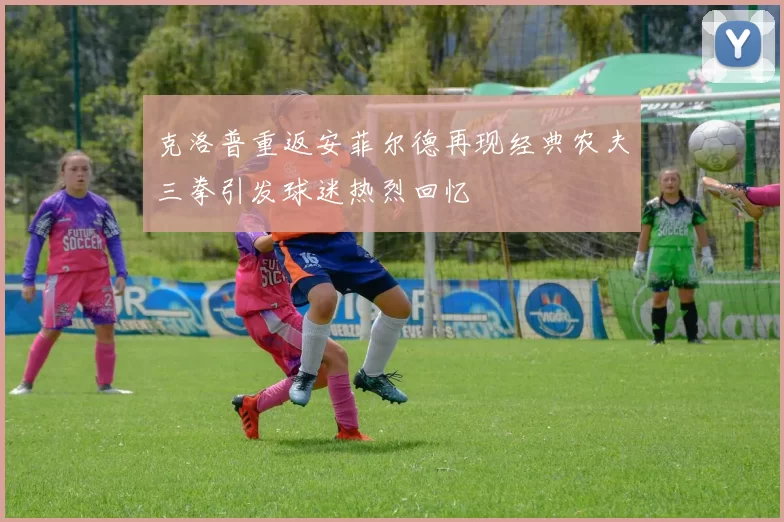 克洛普重返安菲尔德再现经典农夫三拳引发球迷热烈回忆