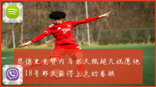 恩德里克赞内马尔天赋超凡祝愿他在18号那天获得上天的眷顾