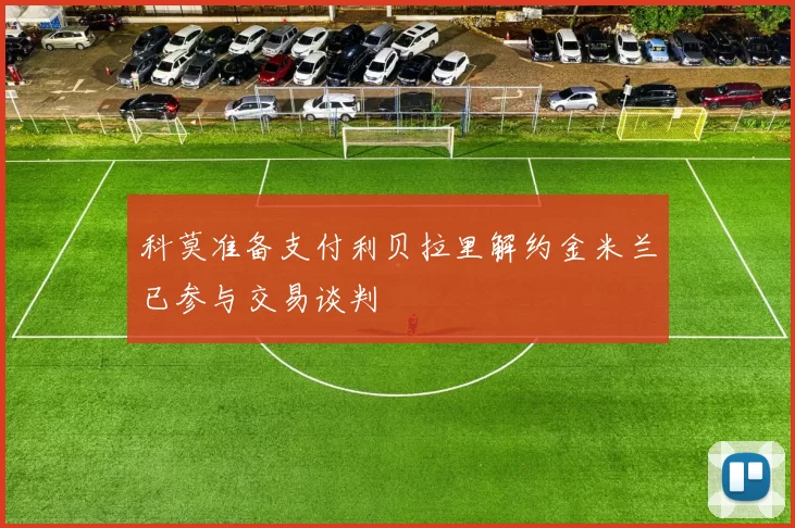 科莫准备支付利贝拉里解约金米兰已参与交易谈判