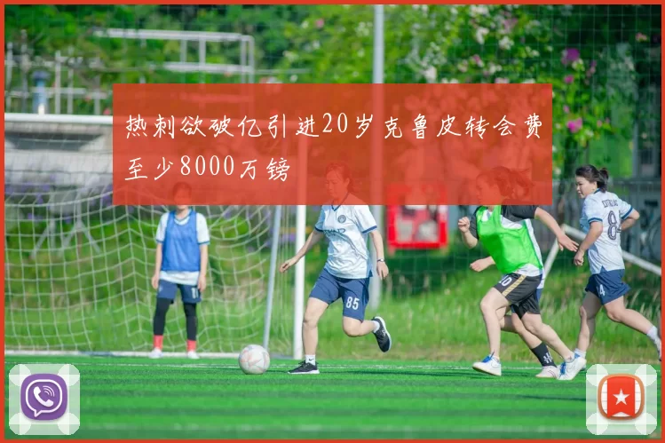 热刺欲破亿引进20岁克鲁皮转会费至少8000万镑