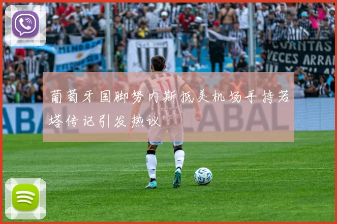 葡萄牙国脚努内斯抵美机场手持若塔传记引发热议