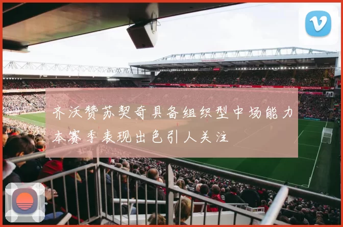 齐沃赞苏契奇具备组织型中场能力本赛季表现出色引人关注