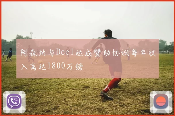 阿森纳与Deel达成赞助协议每年收入高达1800万镑
