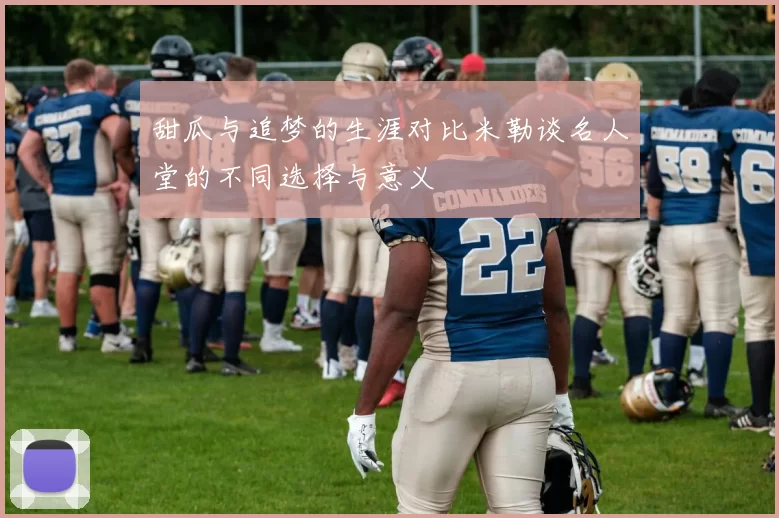 甜瓜与追梦的生涯对比米勒谈名人堂的不同选择与意义
