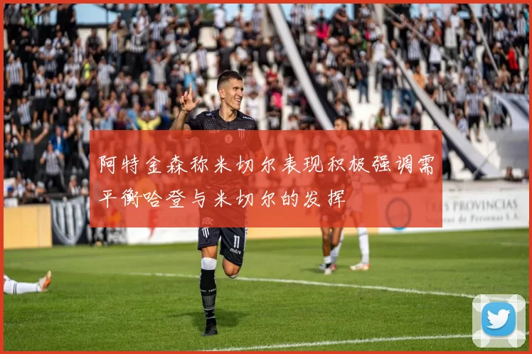 阿特金森称米切尔表现积极强调需平衡哈登与米切尔的发挥