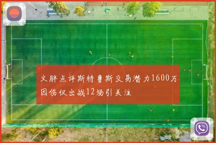 文胖点评斯特鲁斯交易潜力1600万因伤仅出战12场引关注