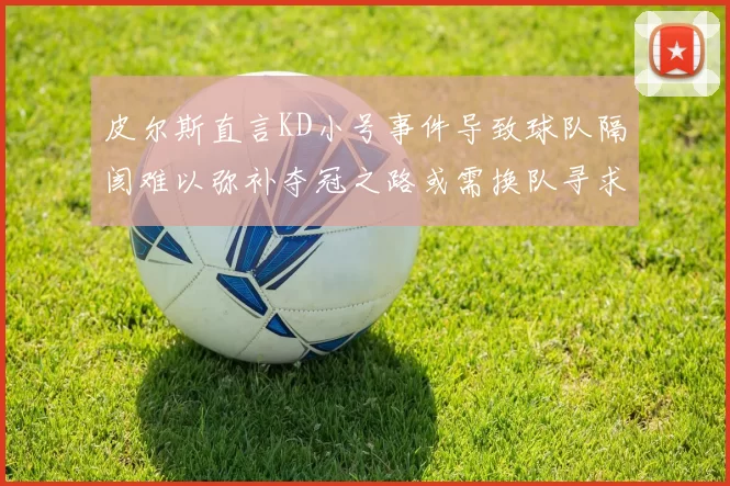 皮尔斯直言KD小号事件导致球队隔阂难以弥补夺冠之路或需换队寻求新机会