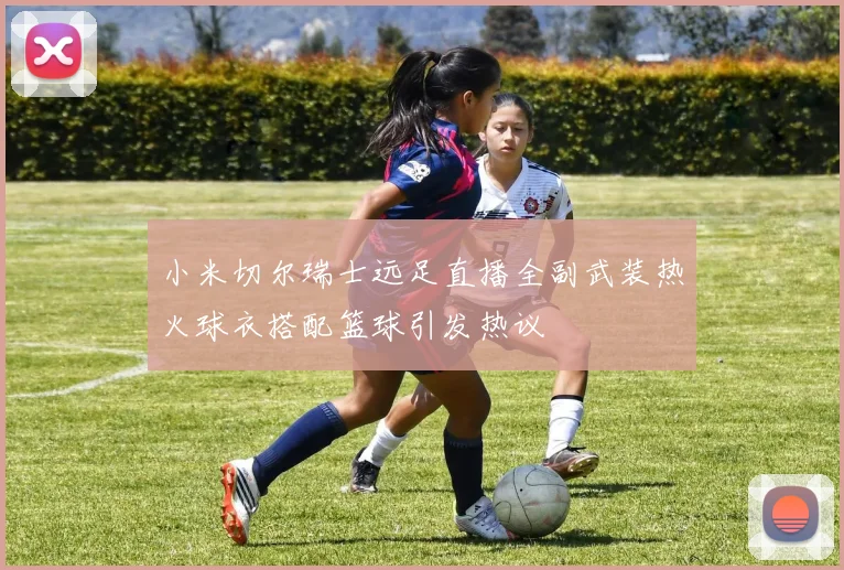 小米切尔瑞士远足直播全副武装热火球衣搭配篮球引发热议